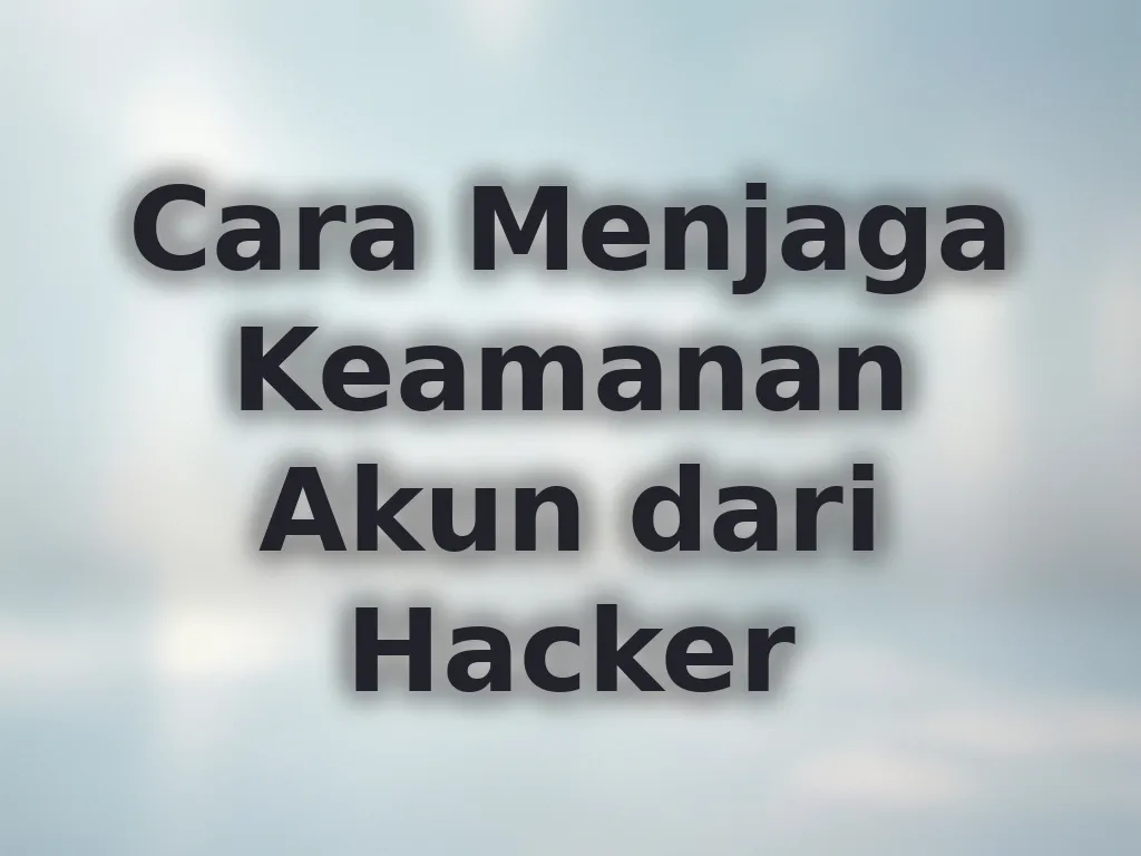 Cara Menjaga Keamanan Akun dari Hacker